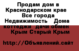 Продам дом в Краснодарском крае - Все города Недвижимость » Дома, коттеджи, дачи обмен   . Крым,Старый Крым